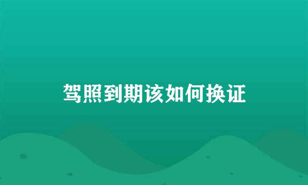 驾照到期该如何换证