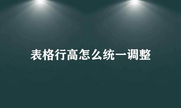 表格行高怎么统一调整