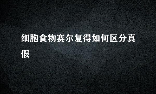 细胞食物赛尔复得如何区分真假