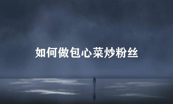 如何做包心菜炒粉丝