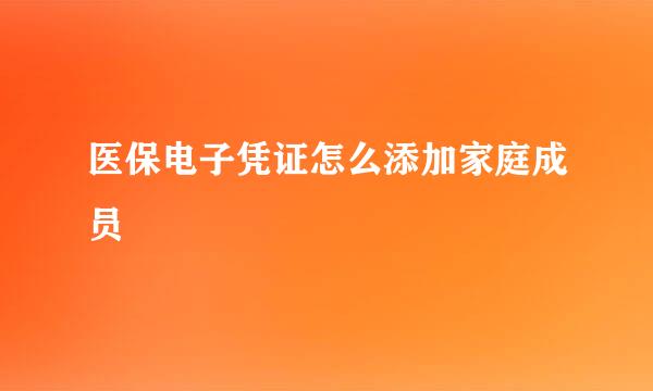 医保电子凭证怎么添加家庭成员
