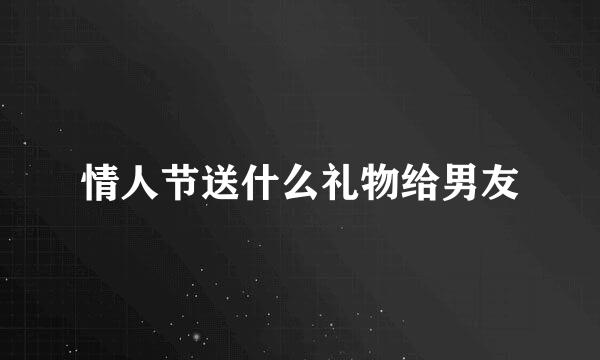 情人节送什么礼物给男友