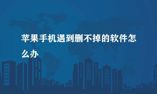 苹果手机遇到删不掉的软件怎么办
