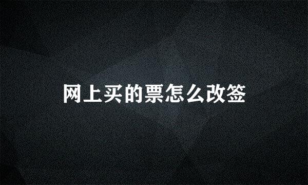 网上买的票怎么改签