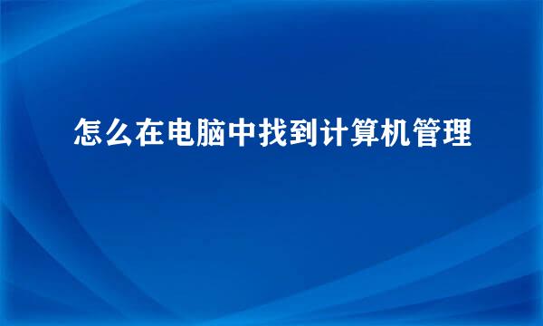 怎么在电脑中找到计算机管理