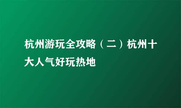 杭州游玩全攻略（二）杭州十大人气好玩热地