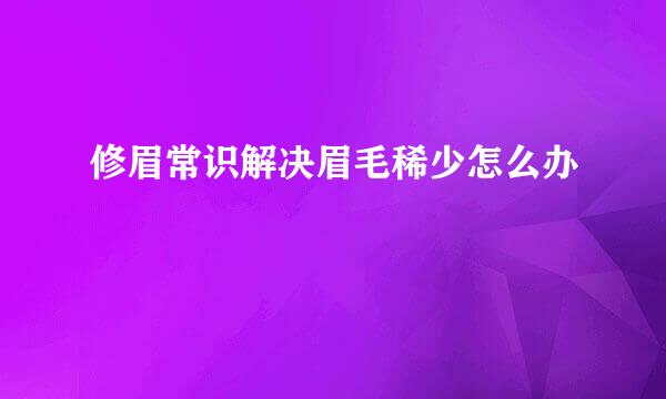 修眉常识解决眉毛稀少怎么办