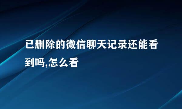 已删除的微信聊天记录还能看到吗,怎么看