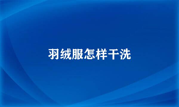 羽绒服怎样干洗