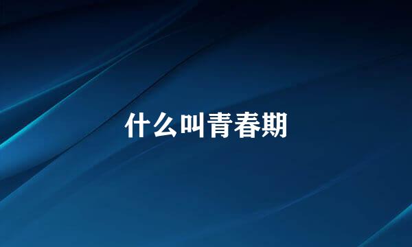什么叫青春期