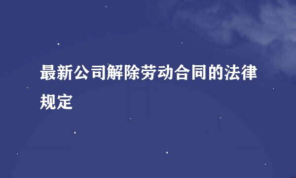 最新公司解除劳动合同的法律规定