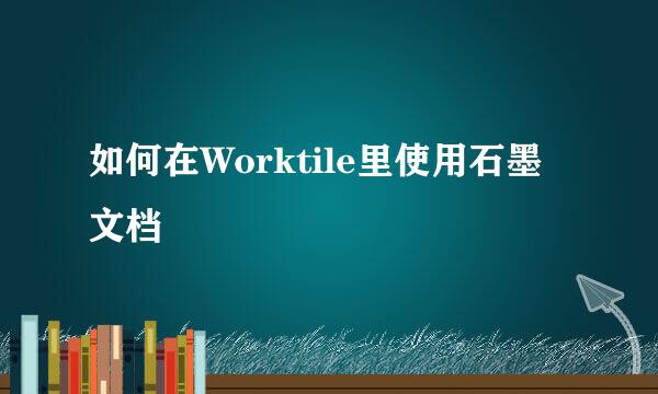 如何在Worktile里使用石墨文档