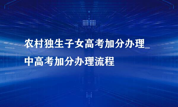 农村独生子女高考加分办理_中高考加分办理流程