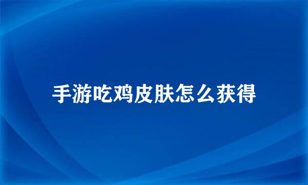 手游吃鸡皮肤怎么获得
