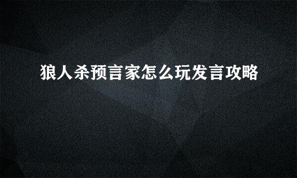 狼人杀预言家怎么玩发言攻略