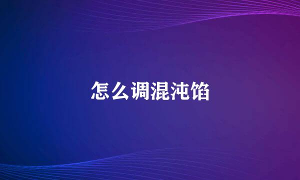 怎么调混沌馅