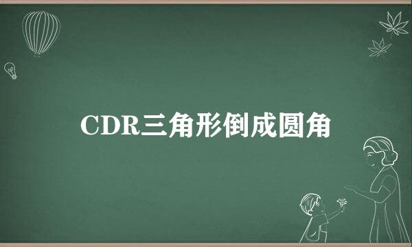 CDR三角形倒成圆角