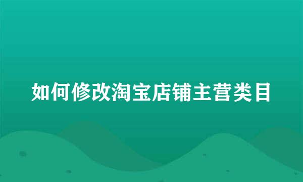 如何修改淘宝店铺主营类目