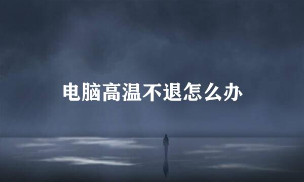 电脑高温不退怎么办