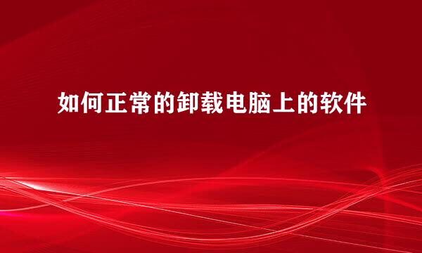 如何正常的卸载电脑上的软件