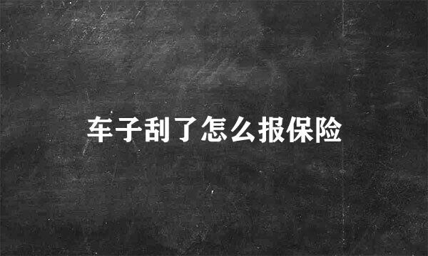 车子刮了怎么报保险