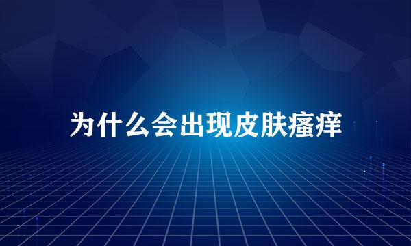 为什么会出现皮肤瘙痒