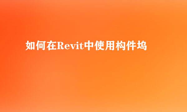 如何在Revit中使用构件坞