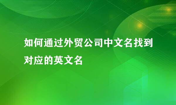 如何通过外贸公司中文名找到对应的英文名