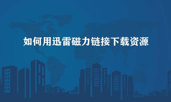 如何用迅雷磁力链接下载资源