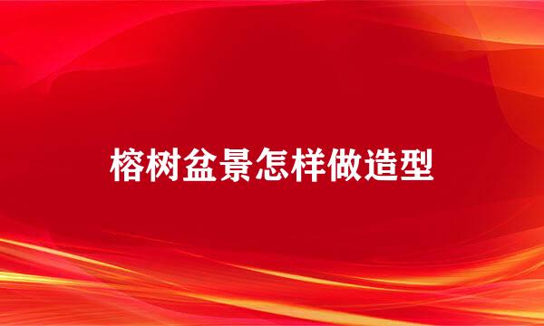 榕树盆景怎样做造型