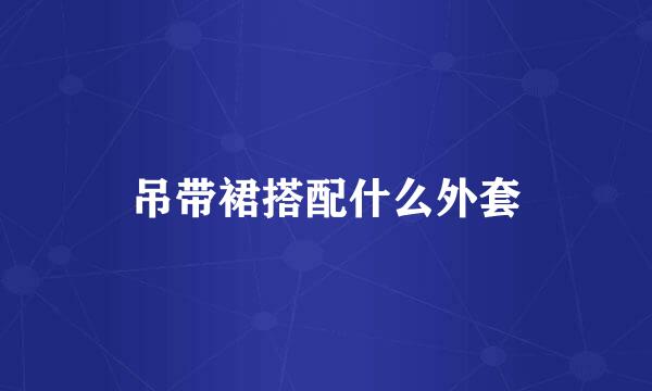 吊带裙搭配什么外套