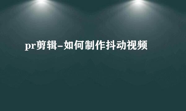 pr剪辑-如何制作抖动视频