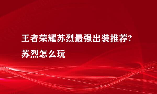 王者荣耀苏烈最强出装推荐?苏烈怎么玩