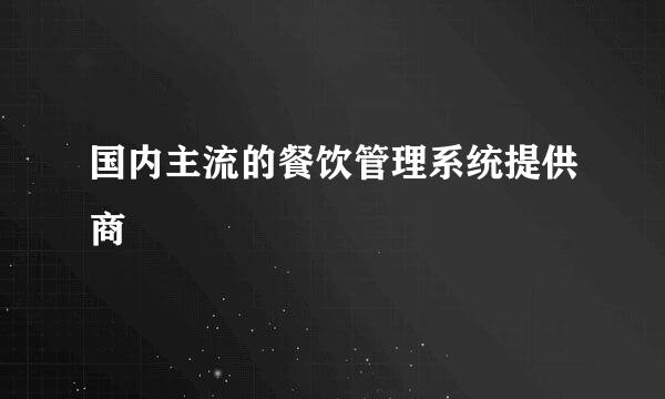 国内主流的餐饮管理系统提供商