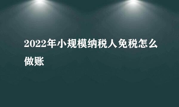 2022年小规模纳税人免税怎么做账