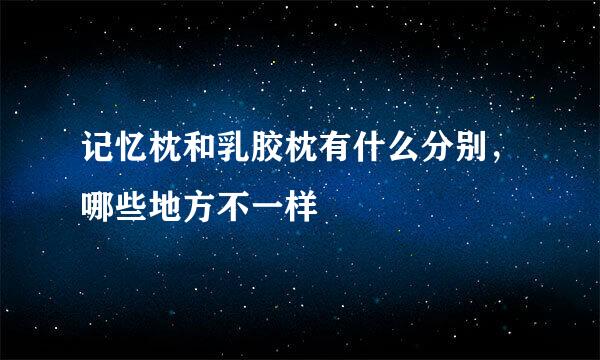 记忆枕和乳胶枕有什么分别，哪些地方不一样