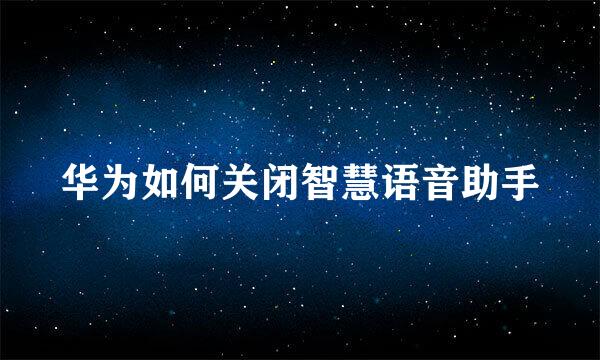 华为如何关闭智慧语音助手