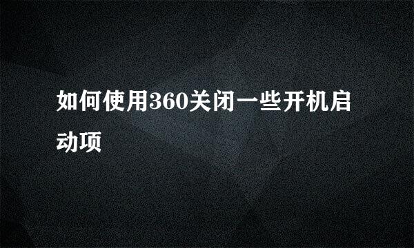 如何使用360关闭一些开机启动项