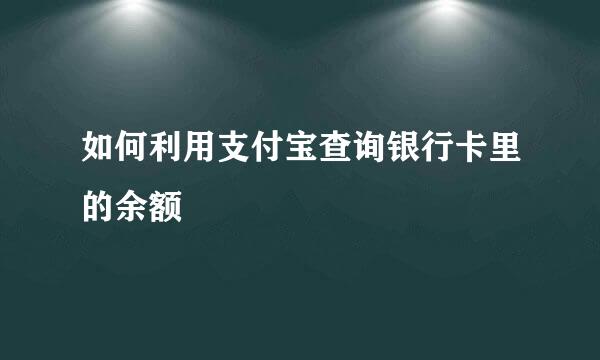 如何利用支付宝查询银行卡里的余额
