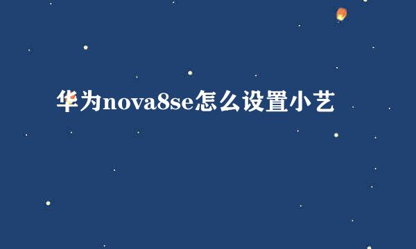 华为nova8se怎么设置小艺