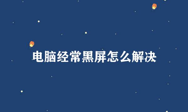 电脑经常黑屏怎么解决