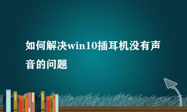 如何解决win10插耳机没有声音的问题