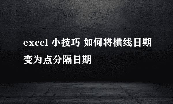 excel 小技巧 如何将横线日期变为点分隔日期