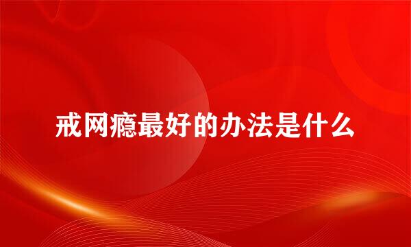 戒网瘾最好的办法是什么