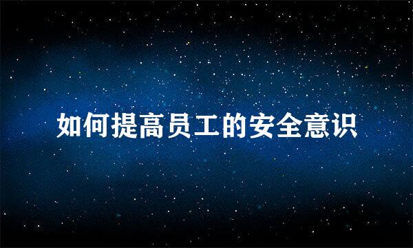 如何提高员工的安全意识