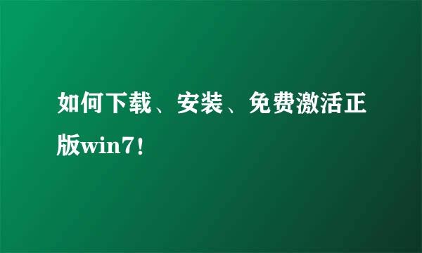 如何下载、安装、免费激活正版win7！