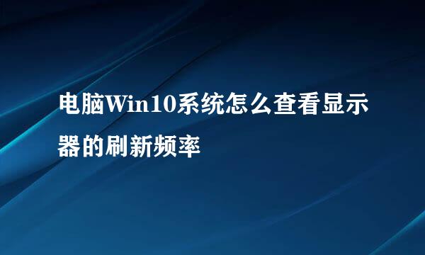 电脑Win10系统怎么查看显示器的刷新频率