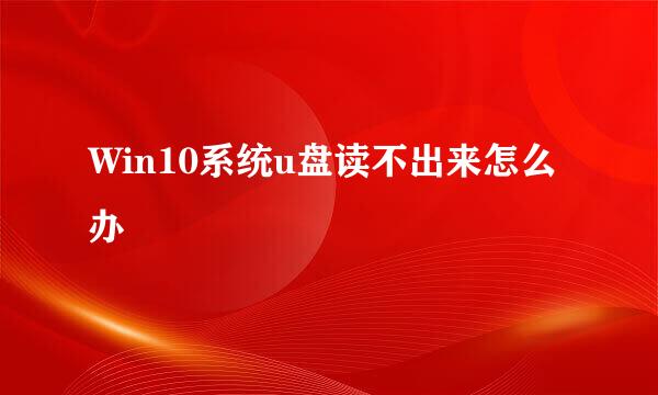 Win10系统u盘读不出来怎么办