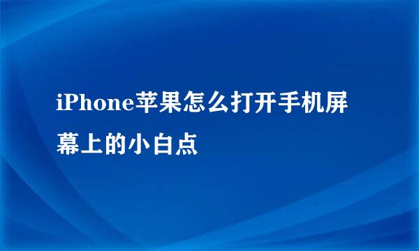 iPhone苹果怎么打开手机屏幕上的小白点