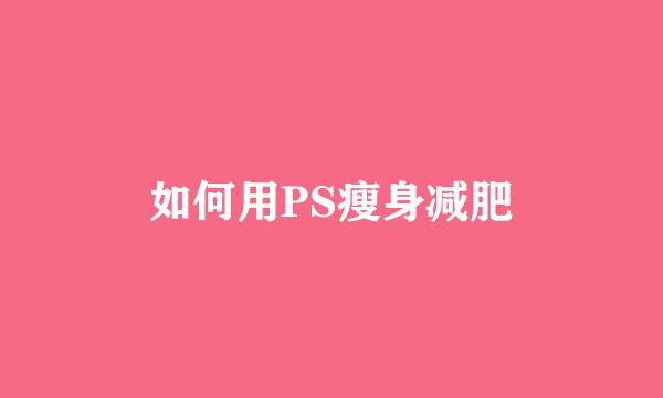 如何用PS瘦身减肥
